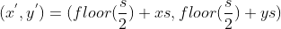 (x^{'}, y^{'}) = (floor(\frac{s}{2}) + xs, floor(\frac{s}{2}) + ys)